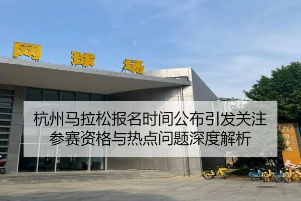 hang-zhou-ma-la-song-bao-ming-shi-jian-gong-bu-yin-fa-guan-zhu-can-sai-zi-ge-yu-re-dian-wen-ti-shen-du-jie-xi-2-338.jpg