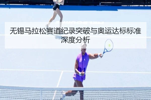 无锡马拉松赛道纪录突破与奥运达标标准深度分析