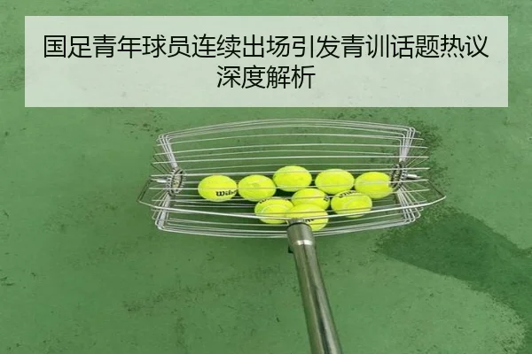 国足青年球员连续出场引发青训话题热议深度解析